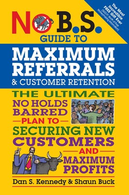 No B.S. Guide to Maximum Referrals and Customer Retention No B.S. Guide to Maximum Referrals and Customer Retention
