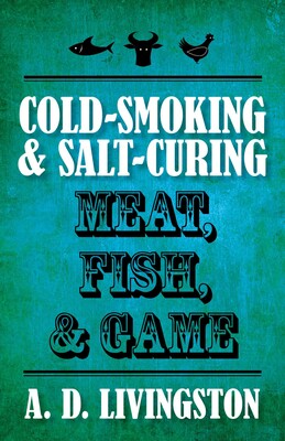 Cold-Smoking & Salt-Curing Meat, Fish, & Game Cold-Smoking & Salt-Curing Meat, Fish, & Game