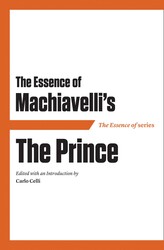The Essence of Machiavelli's The Prince The Essence of Machiavelli's The Prince