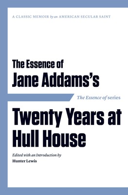 The Essence of . . . Jane Addams's Twenty Years at Hull House The Essence of . . . Jane Addams's Twenty Years at Hull House