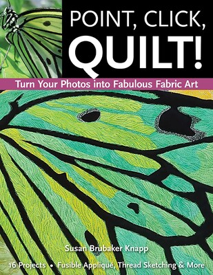 Point, Click, Quilt! Turn Your Photos into Fabulous Fabric Art Point, Click, Quilt! Turn Your Photos into Fabulous Fabric Art