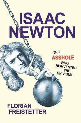 Isaac Newton, The Asshole Who Reinvented the Universe Isaac Newton, The Asshole Who Reinvented the Universe