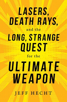 Lasers, Death Rays, and the Long, Strange Quest for the Ultimate Weapon Lasers, Death Rays, and the Long, Strange Quest for the Ultimate Weapon