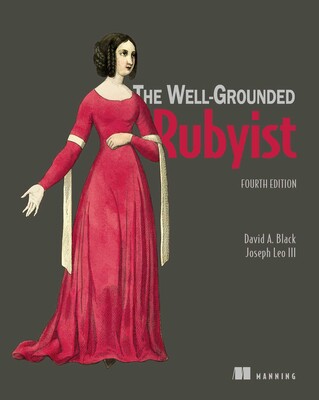 The Well-Grounded Rubyist, Fourth Edition The Well-Grounded Rubyist, Fourth Edition