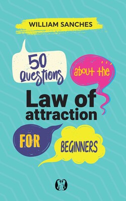 50 Questions about the Law of Attraction for Beginners 50 Questions about the Law of Attraction for Beginners