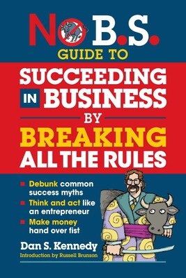 No B.S. Guide to Succeeding in Business by Breaking All the Rules No B.S. Guide to Succeeding in Business by Breaking All the Rules