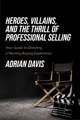 Heroes, Villains, and the Thrill of Professional Selling Heroes, Villains, and the Thrill of Professional Selling