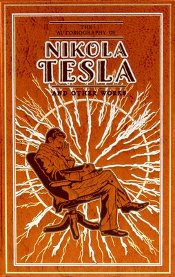 The Autobiography of Nikola Tesla and Other Works The Autobiography of Nikola Tesla and Other Works