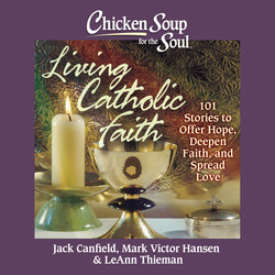 Chicken Soup for the Soul: Living Catholic Faith Chicken Soup for the Soul: Living Catholic Faith