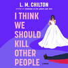 I Think We Should Kill Other People I Think We Should Kill Other People