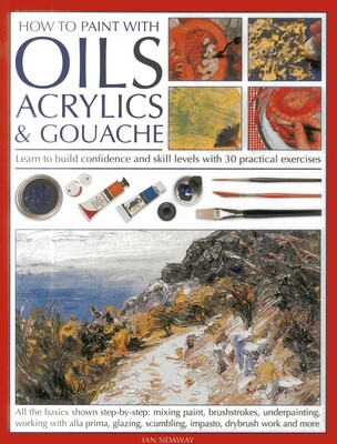 How To Paint With Oils, Acrylics and Gouache How To Paint With Oils, Acrylics and Gouache
