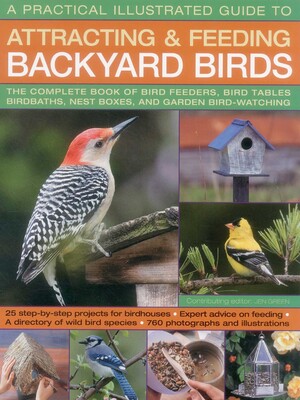 A Practical Illustrated Guide to Attracting and Feeding Backyard Birds A Practical Illustrated Guide to Attracting and Feeding Backyard Birds