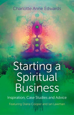 Starting a Spiritual Business - Inspiration, Case Studies and Advice Starting a Spiritual Business - Inspiration, Case Studies and Advice