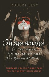 Shamanism for Teenagers, Young Adults and The Young At Heart Shamanism for Teenagers, Young Adults and The Young At Heart