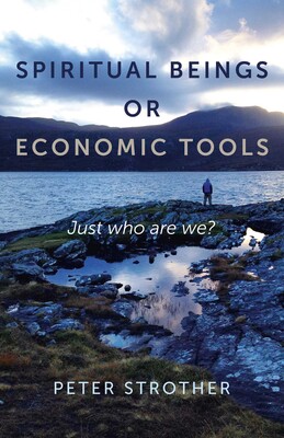 Spiritual Beings or Economic Tools: Just Who Are We? Spiritual Beings or Economic Tools: Just Who Are We?