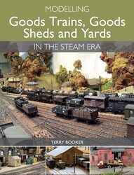 Modelling Goods Trains, Goods Sheds and Yards in the Steam Era Modelling Goods Trains, Goods Sheds and Yards in the Steam Era