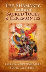 The Shamanic Handbook of Sacred Tools and Ceremonies The Shamanic Handbook of Sacred Tools and Ceremonies