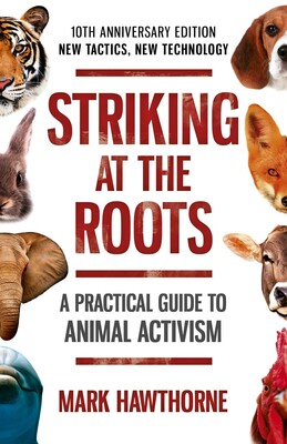 Striking at the Roots: A Practical Guide to Animal Activism Striking at the Roots: A Practical Guide to Animal Activism