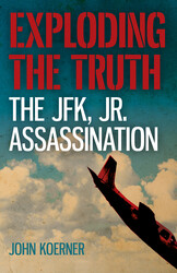 Exploding the Truth: The JFK, Jr. Assassination Exploding the Truth: The JFK, Jr. Assassination