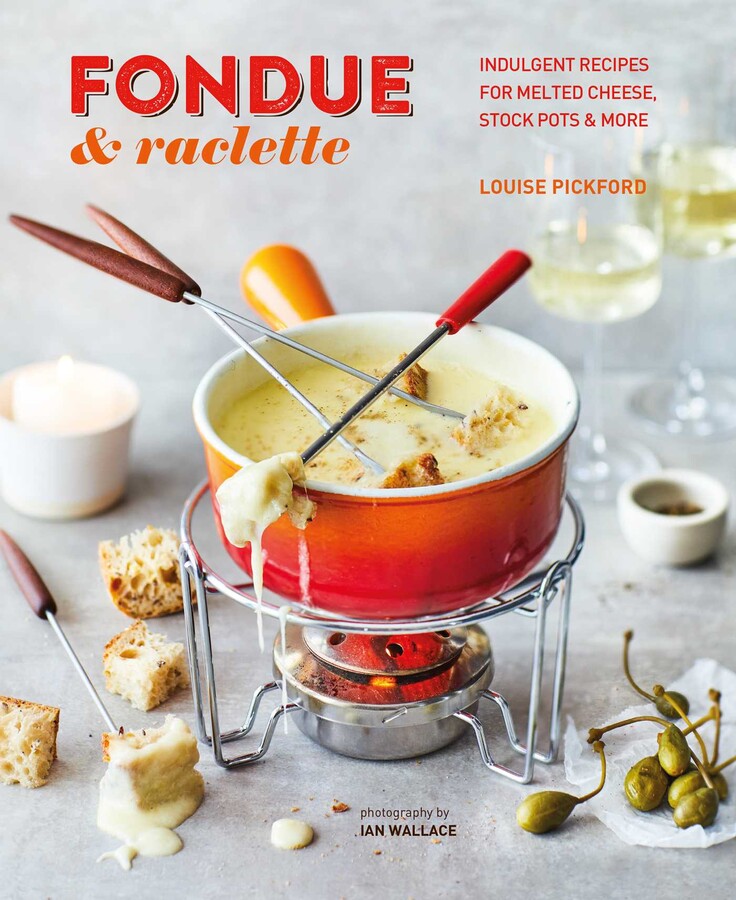 Fondue & Raclette Book by Louise Pickford Official Publisher Page