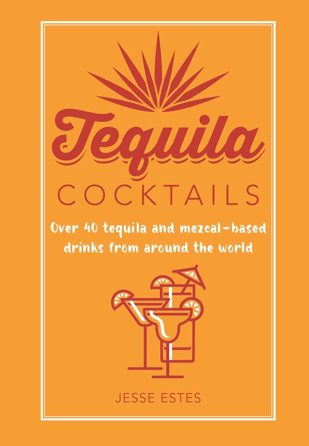 Tequila Cocktails Book by Jesse Estes Official Publisher Page