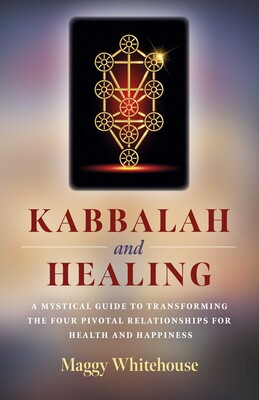 Kabbalah and Healing: A Mystical Guide to Transforming the Four Pivotal Relationships for Health and Happiness Kabbalah and Healing: A Mystical Guide to Transforming the Four Pivotal Relationships for Health and Happiness