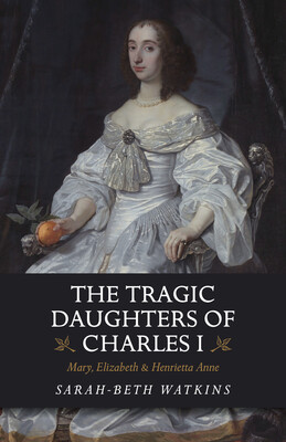 The Tragic Daughters of Charles I The Tragic Daughters of Charles I