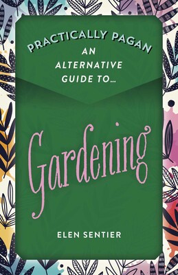 Practically Pagan - An Alternative Guide to Gardening Practically Pagan - An Alternative Guide to Gardening