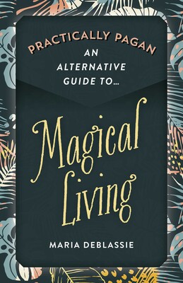 Practically Pagan - An Alternative Guide to Magical Living Practically Pagan - An Alternative Guide to Magical Living