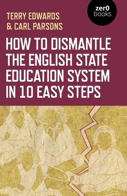 How to Dismantle the English State Education System in 10 Easy Steps How to Dismantle the English State Education System in 10 Easy Steps