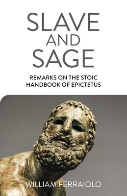 Slave and Sage: Remarks on the Stoic Handbook of Epictetus Slave and Sage: Remarks on the Stoic Handbook of Epictetus