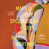 Maps of Our Spectacular Bodies Maps of Our Spectacular Bodies