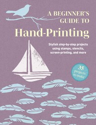 A Beginner's Guide to Hand-Printing: 35 projects to make A Beginner's Guide to Hand-Printing: 35 projects to make