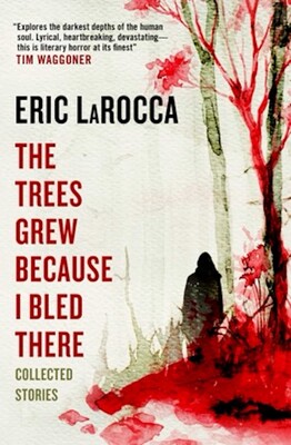 The Trees Grew Because I Bled There: Collected Stories The Trees Grew Because I Bled There: Collected Stories