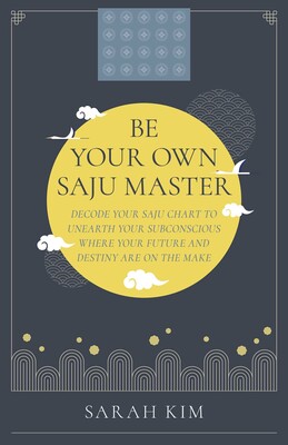 Be Your Own Saju Master: A Primer Of The Four Pillars Method Be Your Own Saju Master: A Primer Of The Four Pillars Method