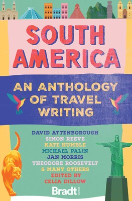 South America: An Anthology of Travel Writing South America: An Anthology of Travel Writing