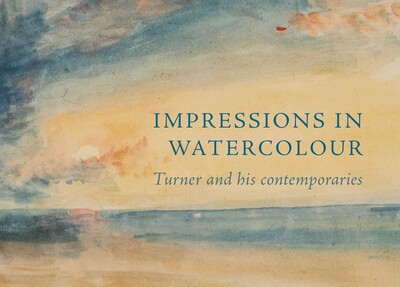 Impressions in Watercolour: Turner and his Contemporaries Impressions in Watercolour: Turner and his Contemporaries