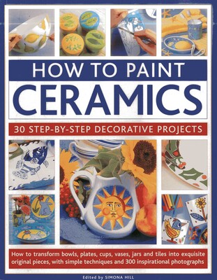 How To Paint Ceramics: 30 Step-By-Step Decorative Projects How To Paint Ceramics: 30 Step-By-Step Decorative Projects