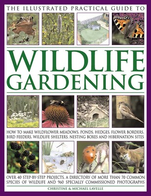 The Illustrated Practical Guide to Wildlife Gardening The Illustrated Practical Guide to Wildlife Gardening