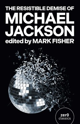 The Resistible Demise of Michael Jackson Book by Mark Fisher
