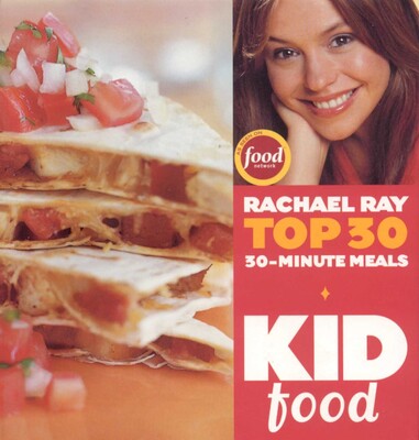 Kid Food: Rachael Ray's Top 30 30-Minute Meals Kid Food: Rachael Ray's Top 30 30-Minute Meals