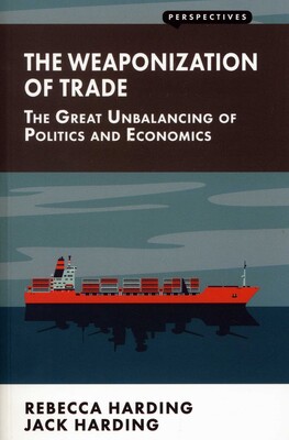 Weaponization of Trade: The Great Unbalancing of Politics and Economics Weaponization of Trade: The Great Unbalancing of Politics and Economics