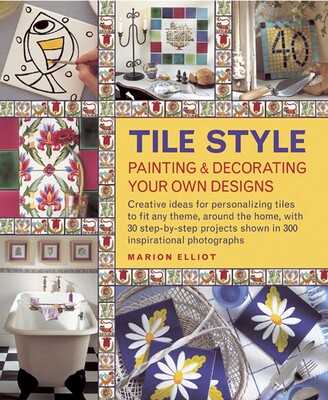 Tile Style: Painting & Decorating Your Own Designs Tile Style: Painting & Decorating Your Own Designs