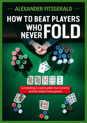 How to Beat Players Who Never Fold How to Beat Players Who Never Fold