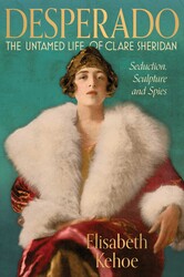 Desperado: The Untamed Life of Clare Sheridan Desperado: The Untamed Life of Clare Sheridan