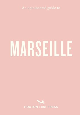 An Opinionated Guide to Marseille An Opinionated Guide to Marseille