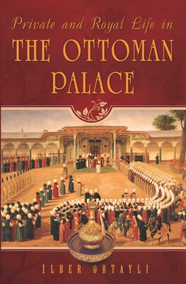Private and Royal Life in the Ottoman Palace Private and Royal Life in the Ottoman Palace