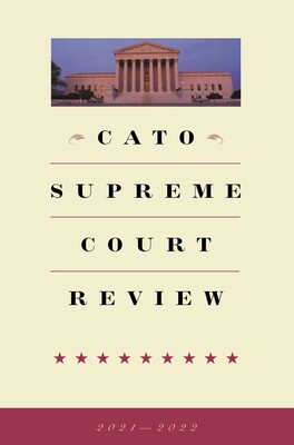 Cato Supreme Court Review 2021-2022 Cato Supreme Court Review 2021-2022