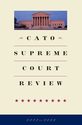 Cato Supreme Court Review 2022-2023 Cato Supreme Court Review 2022-2023