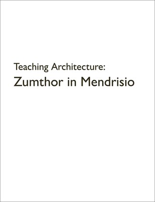 Teaching Architecture: Zumthor in Mendrisio Teaching Architecture: Zumthor in Mendrisio